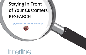 Staying in Front of Your Customers: Research – Special COVID 19 Edition